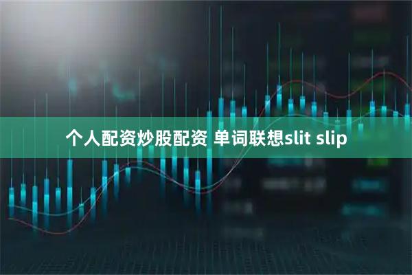 个人配资炒股配资 单词联想slit slip