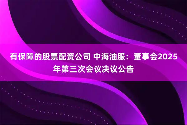 有保障的股票配资公司 中海油服：董事会2025年第三次会议决议公告
