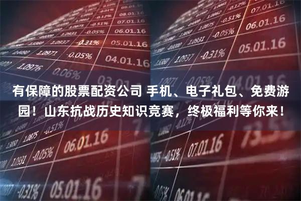 有保障的股票配资公司 手机、电子礼包、免费游园！山东抗战历史知识竞赛，终极福利等你来！