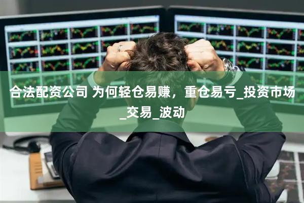 合法配资公司 为何轻仓易赚，重仓易亏_投资市场_交易_波动