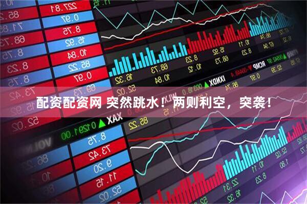 配资配资网 突然跳水！两则利空，突袭！
