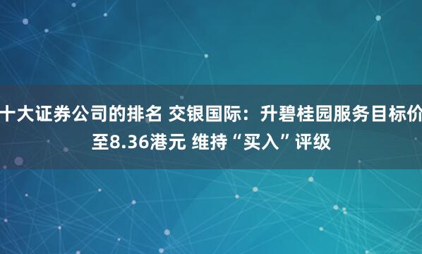 十大证券公司的排名 交银国际：升碧桂园服务目标价至8.36港元 维持“买入”评级