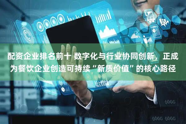 配资企业排名前十 数字化与行业协同创新，正成为餐饮企业创造可持续“新质价值”的核心路径
