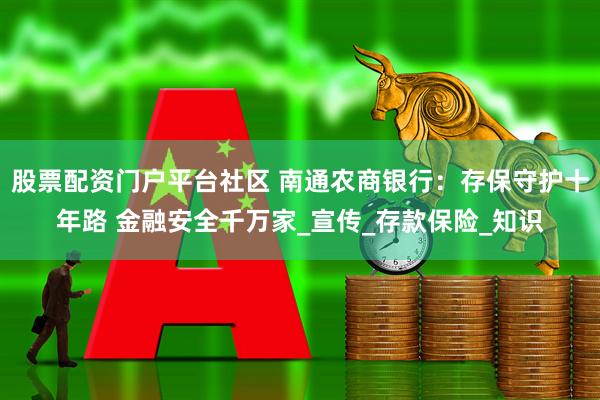 股票配资门户平台社区 南通农商银行：存保守护十年路 金融安全千万家_宣传_存款保险_知识