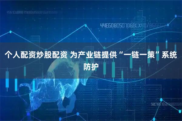 个人配资炒股配资 为产业链提供“一链一策”系统防护