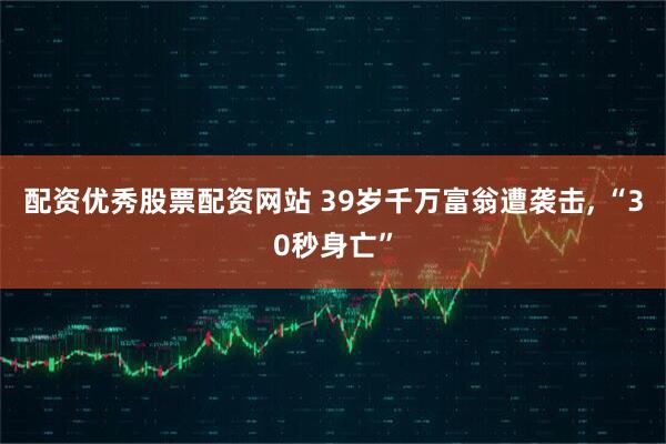 配资优秀股票配资网站 39岁千万富翁遭袭击, “30秒身亡”