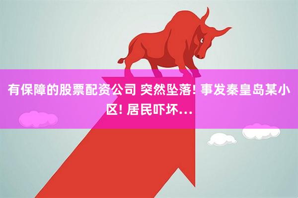 有保障的股票配资公司 突然坠落! 事发秦皇岛某小区! 居民吓坏…