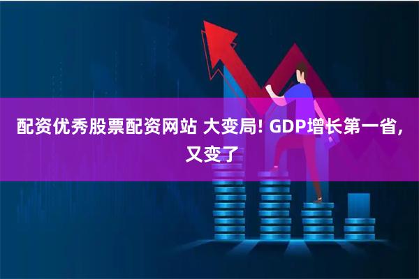 配资优秀股票配资网站 大变局! GDP增长第一省, 又变了
