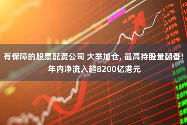 有保障的股票配资公司 大举加仓, 最高持股量翻番! 年内净流入超8200亿港元
