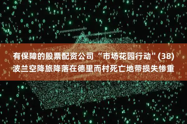 有保障的股票配资公司 “市场花园行动”(38)波兰空降旅降落在德里而村死亡地带损失惨重