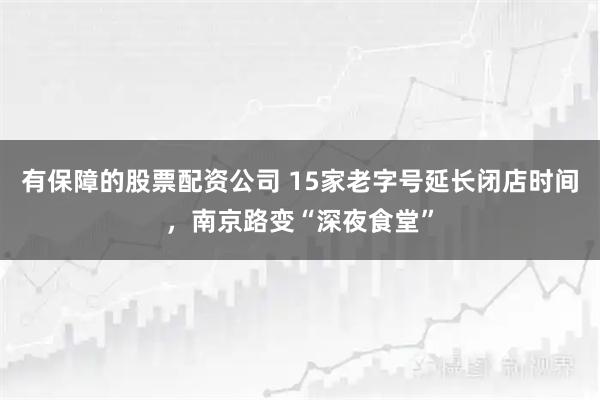 有保障的股票配资公司 15家老字号延长闭店时间，南京路变“深夜食堂”