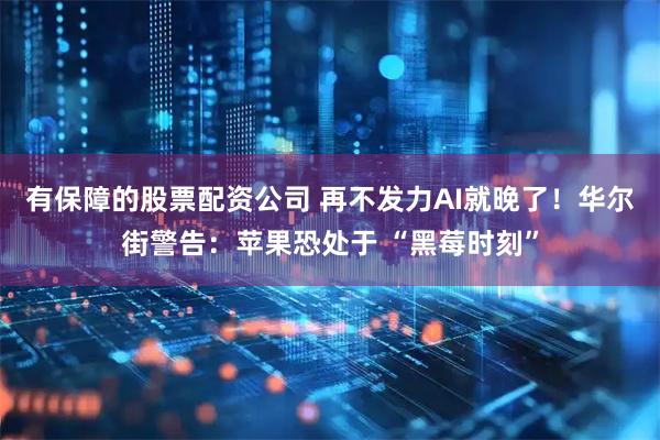 有保障的股票配资公司 再不发力AI就晚了！华尔街警告：苹果恐处于 “黑莓时刻”