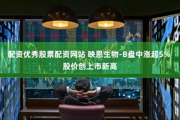 配资优秀股票配资网站 映恩生物-B盘中涨超5% 股价创上市新高