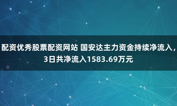 配资优秀股票配资网站 国安达主力资金持续净流入，3日共净流入1583.69万元